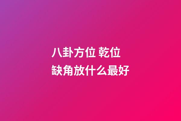 八卦方位 乾位缺角放什么最好